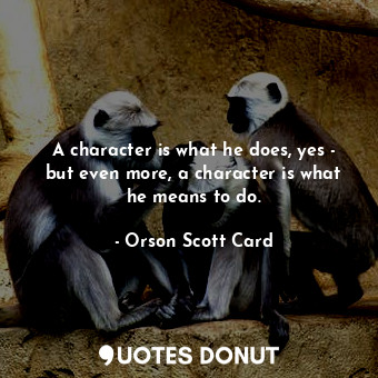  A character is what he does, yes - but even more, a character is what he means t... - Orson Scott Card - Quotes Donut