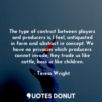  The type of contract between players and producers is, I feel, antiquated in for... - Teresa Wright - Quotes Donut