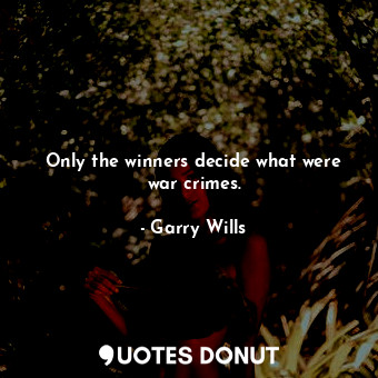  Only the winners decide what were war crimes.... - Garry Wills - Quotes Donut