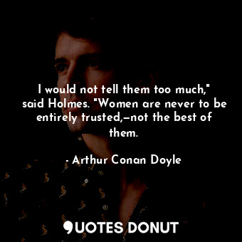  I would not tell them too much," said Holmes. "Women are never to be entirely tr... - Arthur Conan Doyle - Quotes Donut