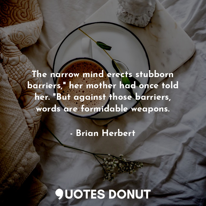  The narrow mind erects stubborn barriers," her mother had once told her. "But ag... - Brian Herbert - Quotes Donut