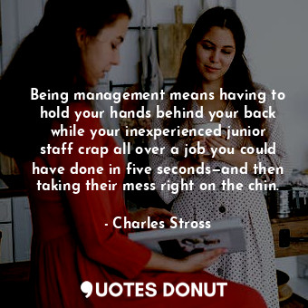  Being management means having to hold your hands behind your back while your ine... - Charles Stross - Quotes Donut