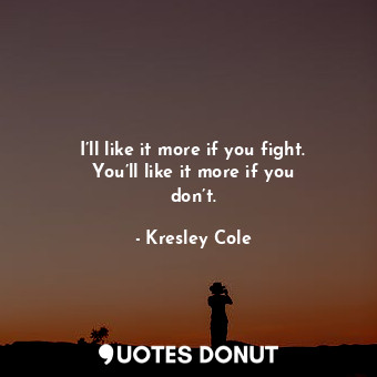  I’ll like it more if you fight. You’ll like it more if you don’t.... - Kresley Cole - Quotes Donut