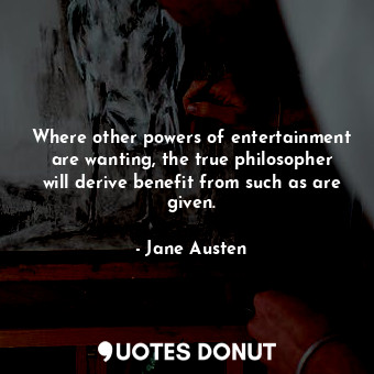  Where other powers of entertainment are wanting, the true philosopher will deriv... - Jane Austen - Quotes Donut