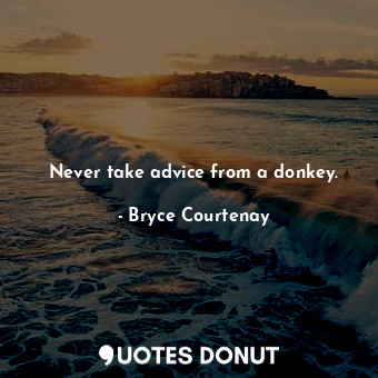  Never take advice from a donkey.... - Bryce Courtenay - Quotes Donut