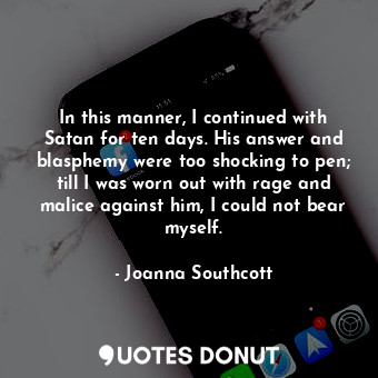  In this manner, I continued with Satan for ten days. His answer and blasphemy we... - Joanna Southcott - Quotes Donut