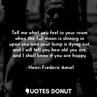  Tell me what you feel in your room when the full moon is shining in upon you and... - Henri Frederic Amiel - Quotes Donut