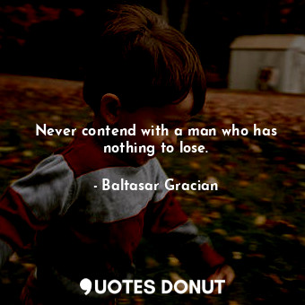  Never contend with a man who has nothing to lose.... - Baltasar Gracian - Quotes Donut