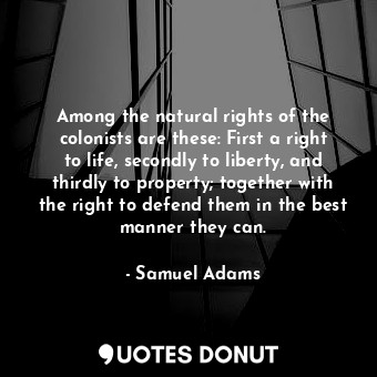 Among the natural rights of the colonists are these: First a right to life, seco... - Samuel Adams - Quotes Donut