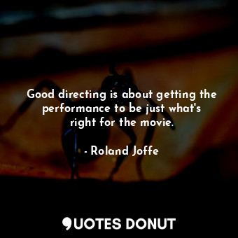 Good directing is about getting the performance to be just what&#39;s right for the movie.