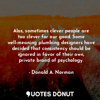  Alas, sometimes clever people are too clever for our good. Some well-meaning plu... - Donald A. Norman - Quotes Donut