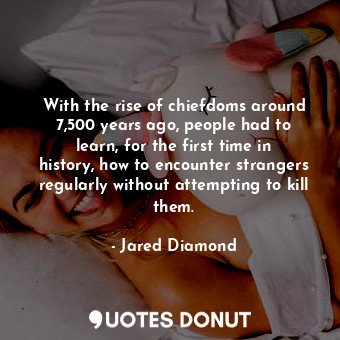  With the rise of chiefdoms around 7,500 years ago, people had to learn, for the ... - Jared Diamond - Quotes Donut