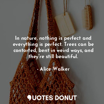  In nature, nothing is perfect and everything is perfect. Trees can be contorted,... - Alice Walker - Quotes Donut