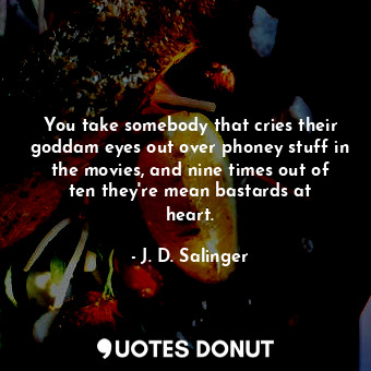  You take somebody that cries their goddam eyes out over phoney stuff in the movi... - J. D. Salinger - Quotes Donut