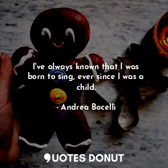  I&#39;ve always known that I was born to sing, ever since I was a child.... - Andrea Bocelli - Quotes Donut