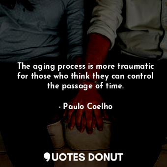  The aging process is more traumatic for those who think they can control the pas... - Paulo Coelho - Quotes Donut