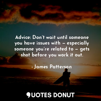  Advice: Don’t wait until someone you have issues with — especially someone you’r... - James Patterson - Quotes Donut