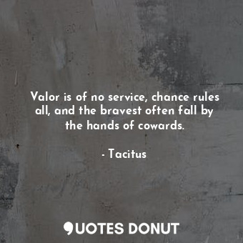  Valor is of no service, chance rules all, and the bravest often fall by the hand... - Tacitus - Quotes Donut