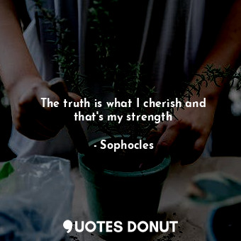  The truth is what I cherish and that's my strength... - Sophocles - Quotes Donut