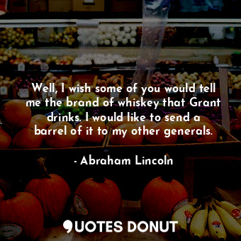  Well, I wish some of you would tell me the brand of whiskey that Grant drinks. I... - Abraham Lincoln - Quotes Donut