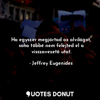  Ha egyszer megjártad az alvilágot, soha többé nem felejted el a visszavezető uta... - Jeffrey Eugenides - Quotes Donut