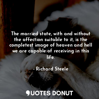 The married state, with and without the affection suitable to it, is the completest image of heaven and hell we are capable of receiving in this life.