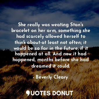  She really was weating Stan's bracelet on her arm, something she had scarcely al... - Beverly Cleary - Quotes Donut