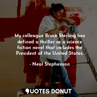 My colleague Bruce Sterling has defined a thriller as a science fiction novel th... - Neal Stephenson - Quotes Donut