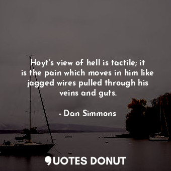 Hoyt’s view of hell is tactile; it is the pain which moves in him like jagged wires pulled through his veins and guts.