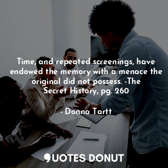  Time, and repeated screenings, have endowed the memory with a menace the origina... - Donna Tartt - Quotes Donut