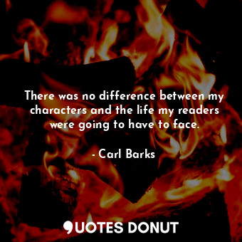  There was no difference between my characters and the life my readers were going... - Carl Barks - Quotes Donut