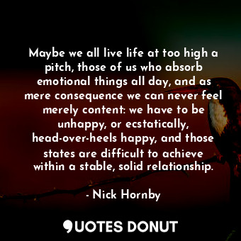  Maybe we all live life at too high a pitch, those of us who absorb emotional thi... - Nick Hornby - Quotes Donut