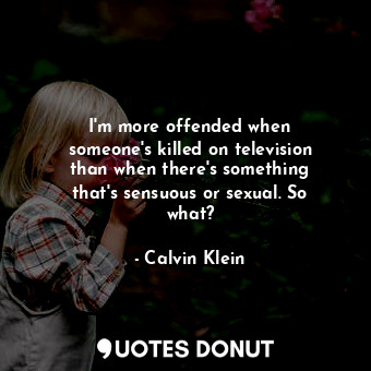  I&#39;m more offended when someone&#39;s killed on television than when there&#3... - Calvin Klein - Quotes Donut