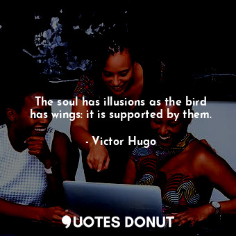  The soul has illusions as the bird has wings: it is supported by them.... - Victor Hugo - Quotes Donut