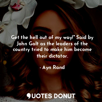  Get the hell out of my way!" Said by John Galt as the leaders of the country tri... - Ayn Rand - Quotes Donut