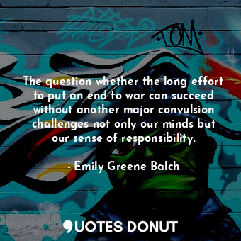  The question whether the long effort to put an end to war can succeed without an... - Emily Greene Balch - Quotes Donut