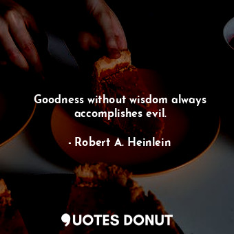  Goodness without wisdom always accomplishes evil.... - Robert A. Heinlein - Quotes Donut