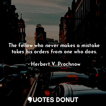 The fellow who never makes a mistake takes his orders from one who does.