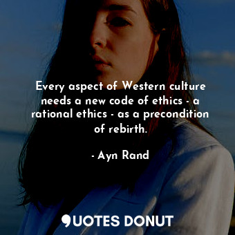  Every aspect of Western culture needs a new code of ethics - a rational ethics -... - Ayn Rand - Quotes Donut