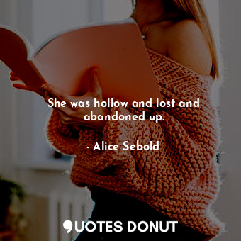  She was hollow and lost and abandoned up.... - Alice Sebold - Quotes Donut