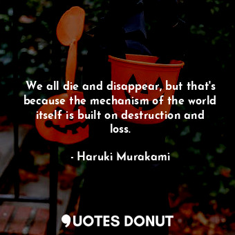  We all die and disappear, but that's because the mechanism of the world itself i... - Haruki Murakami - Quotes Donut