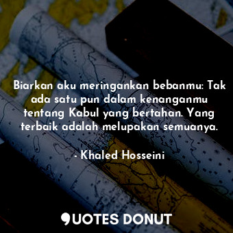  Biarkan aku meringankan bebanmu: Tak ada satu pun dalam kenanganmu tentang Kabul... - Khaled Hosseini - Quotes Donut
