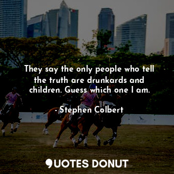 They say the only people who tell the truth are drunkards and children. Guess wh... - Stephen Colbert - Quotes Donut