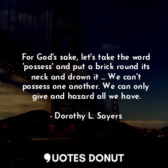  For God's sake, let's take the word 'possess' and put a brick round its neck and... - Dorothy L. Sayers - Quotes Donut