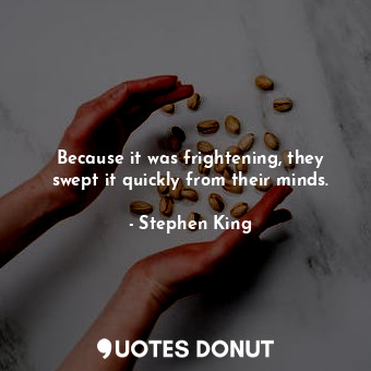  Because it was frightening, they swept it quickly from their minds.... - Stephen King - Quotes Donut