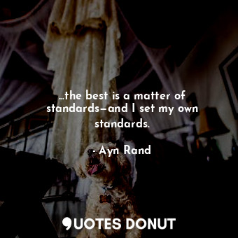  ...the best is a matter of standards—and I set my own standards.... - Ayn Rand - Quotes Donut