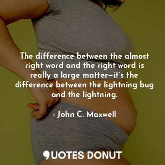 The difference between the almost right word and the right word is really a large matter—it’s the difference between the lightning bug and the lightning.