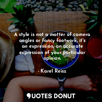  A style is not a matter of camera angles or fancy footwork, it&#39;s an expressi... - Karel Reisz - Quotes Donut