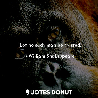  Let no such man be trusted.... - William Shakespeare - Quotes Donut