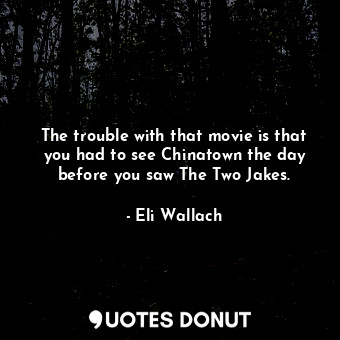  The trouble with that movie is that you had to see Chinatown the day before you ... - Eli Wallach - Quotes Donut